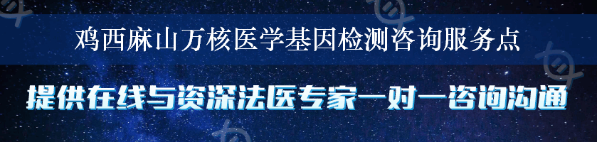 鸡西麻山万核医学基因检测咨询服务点